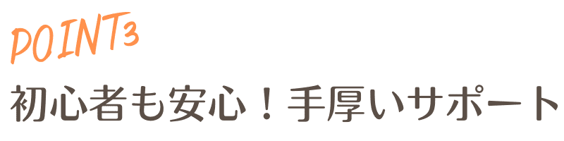 point３初心者でも安心手厚いサポート